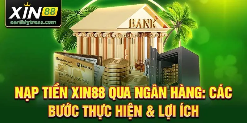 Nạp tiền xin88 qua ngân hàng: các bước thực hiện & lợi ích