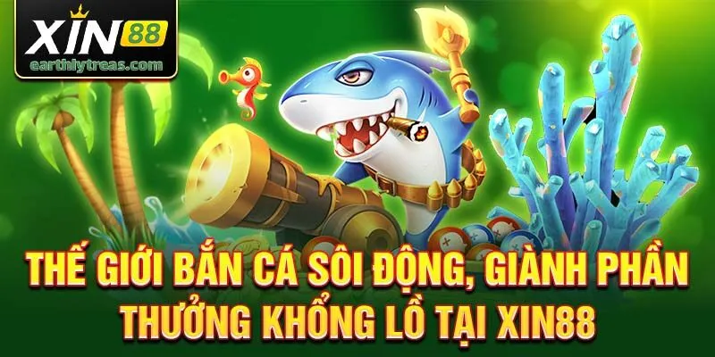 Thế giới bắn cá sôi động, giành phần thưởng khổng lồ tại Xin88