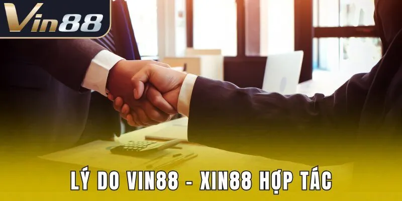 Lý do Vin88 - Xin88 hợp tác